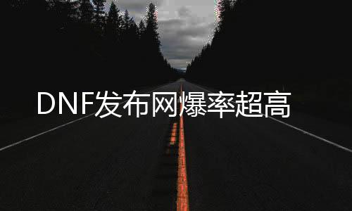 DNF发布网爆率超高