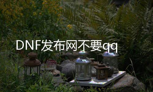 DNF发布网不要qq