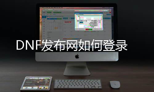 DNF发布网如何登录