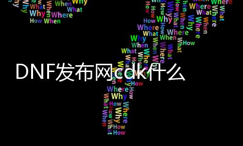 DNF发布网cdk什么意思（DNF发布网 cdk）