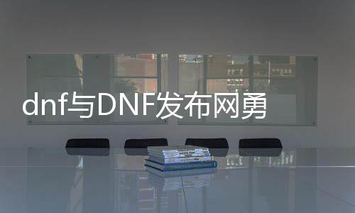 dnf与DNF发布网勇士95公益服发布网（dnf90公益服发布网）