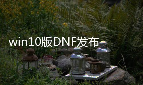 win10版DNF发布网